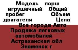  › Модель ­ порш игрушачный › Общий пробег ­ 233 333 › Объем двигателя ­ 45 555 › Цена ­ 100 - Все города Авто » Продажа легковых автомобилей   . Астраханская обл.,Знаменск г.